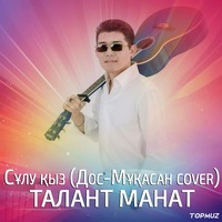 Песня Талант Манат – Сулу кыз (Дос-Мукасан cover)